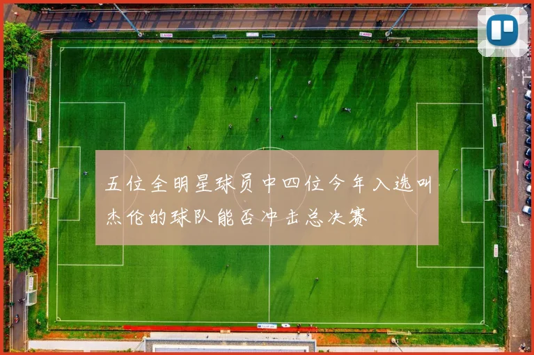 五位全明星球员中四位今年入选叫杰伦的球队能否冲击总决赛