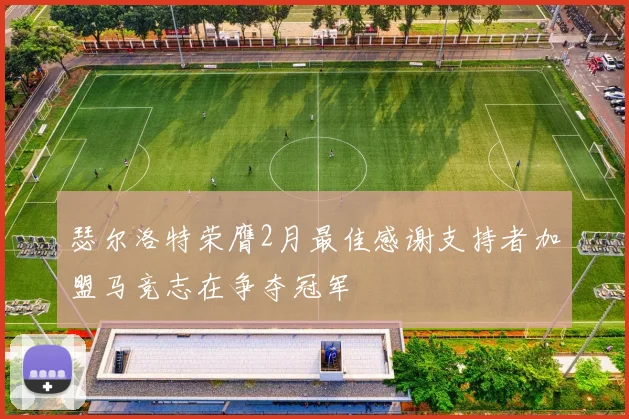 瑟尔洛特荣膺2月最佳感谢支持者加盟马竞志在争夺冠军