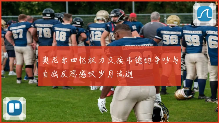 奥尼尔回忆权力交接韦德的争吵与自我反思感叹岁月流逝