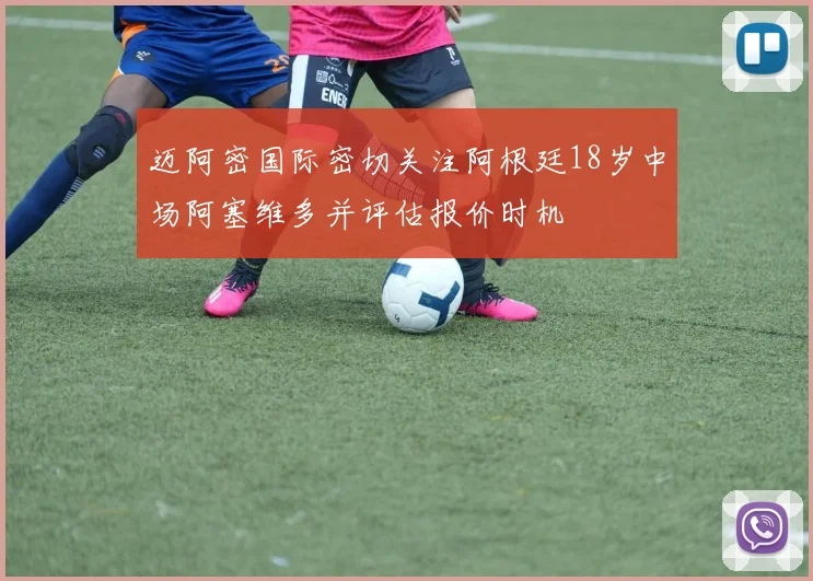 迈阿密国际密切关注阿根廷18岁中场阿塞维多并评估报价时机