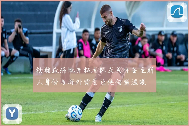 杨瀚森感慨开拓者队友关怀备至新人身份与海外背景让他倍感温暖