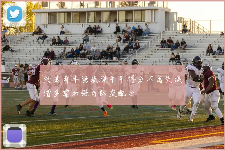 约基奇半场表现平平得分不高失误增多需加强与队友配合