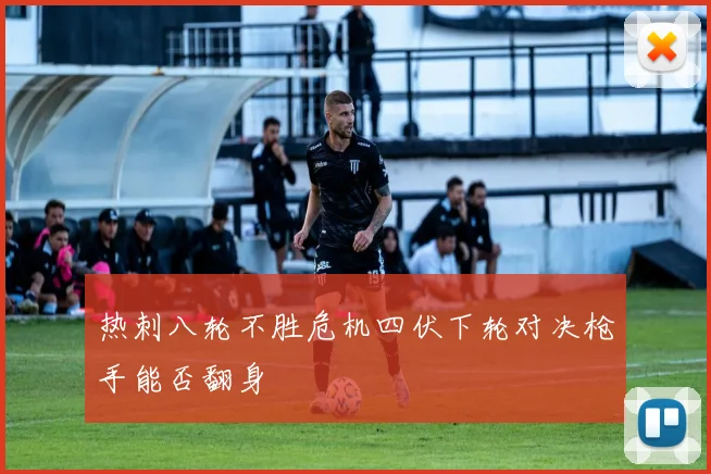 热刺八轮不胜危机四伏下轮对决枪手能否翻身